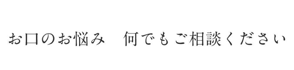 お口のお悩み何でもご相談ください
